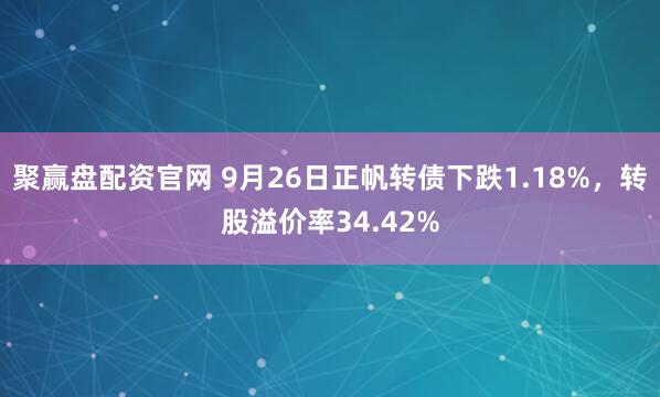 聚赢盘配资官网 9月26日正帆转债下跌1.18%，转股溢价率34.42%