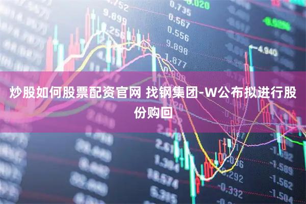 炒股如何股票配资官网 找钢集团-W公布拟进行股份购回