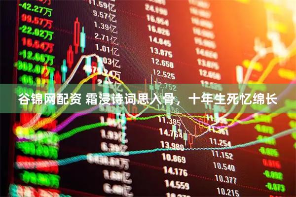 谷锦网配资 霜浸诗词思入骨，十年生死忆绵长