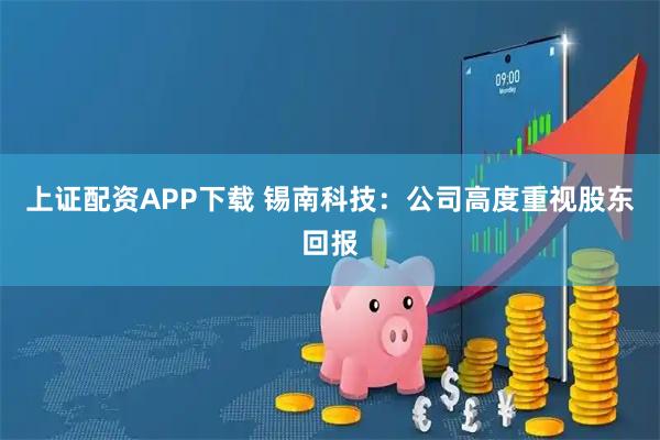 上证配资APP下载 锡南科技：公司高度重视股东回报