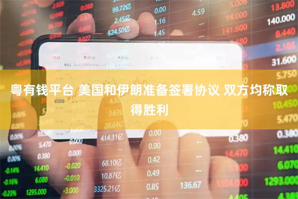 粤有钱平台 美国和伊朗准备签署协议 双方均称取得胜利